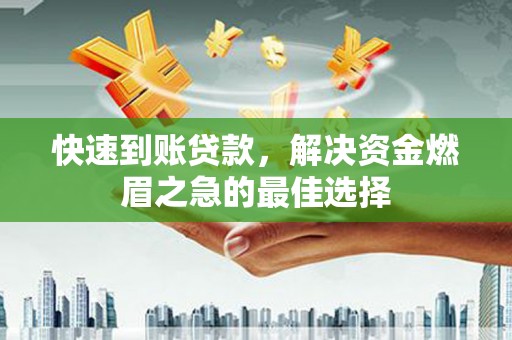 晋宁快速到账贷款，解决资金燃眉之急的最佳选择
