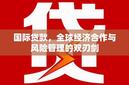 晋宁国际贷款，全球经济合作与风险管理的双刃剑