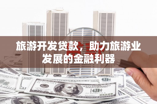 晋宁旅游开发贷款，助力旅游业发展的金融利器
