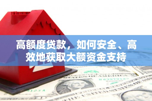 晋宁高额度贷款，如何安全、高效地获取大额资金支持