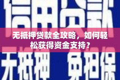 晋宁无抵押贷款全攻略，如何轻松获得资金支持？
