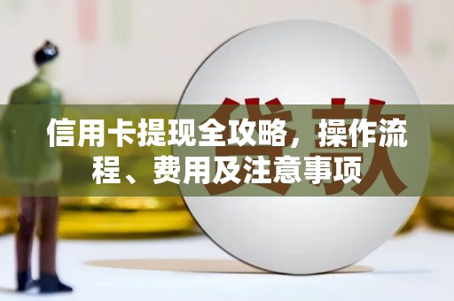 晋宁信用卡提现全攻略，操作流程、费用及注意事项