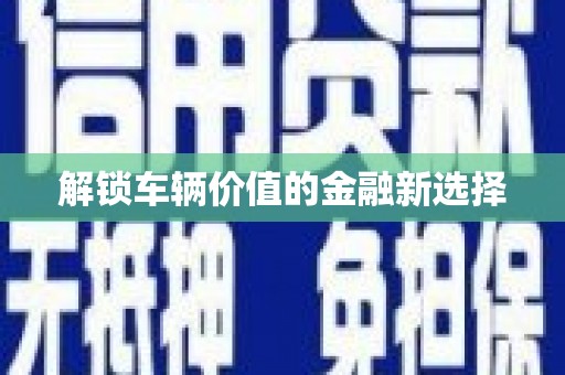 晋宁解锁车辆价值的金融新选择