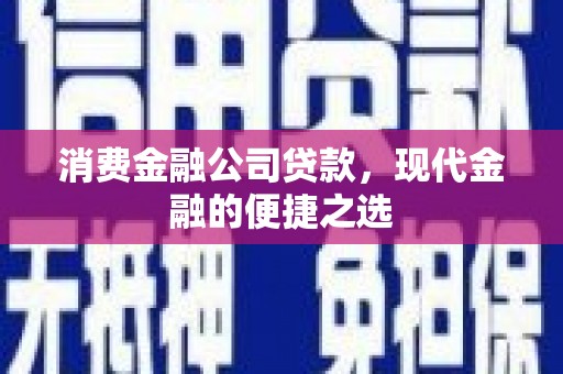 晋宁消费金融公司贷款，现代金融的便捷之选