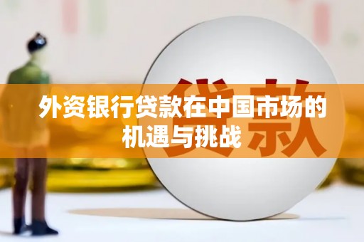 晋宁外资银行贷款在中国市场的机遇与挑战