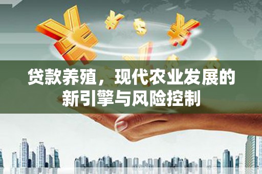 晋宁贷款养殖，现代农业发展的新引擎与风险控制