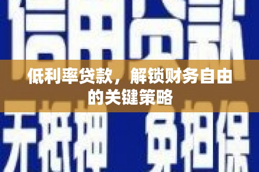 晋宁低利率贷款，解锁财务自由的关键策略