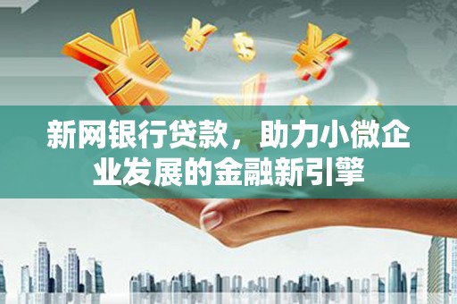 晋宁新网银行贷款，助力小微企业发展的金融新引擎