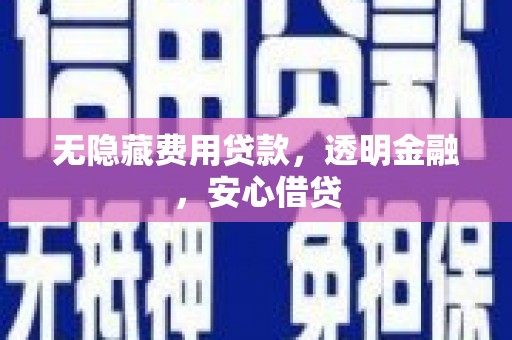 晋宁无隐藏费用贷款，透明金融，安心借贷