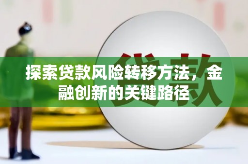 晋宁探索贷款风险转移方法，金融创新的关键路径