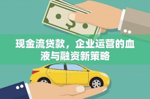 晋宁现金流贷款，企业运营的血液与融资新策略