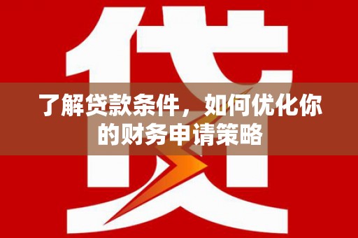 晋宁了解贷款条件，如何优化你的财务申请策略