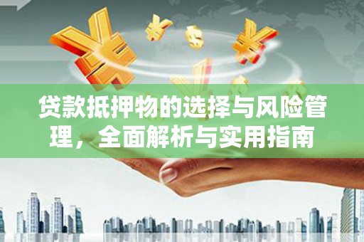 晋宁贷款抵押物的选择与风险管理，全面解析与实用指南