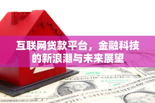 晋宁互联网贷款平台，金融科技的新浪潮与未来展望