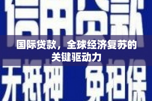 晋宁国际贷款，全球经济复苏的关键驱动力