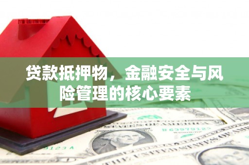 晋宁贷款抵押物，金融安全与风险管理的核心要素