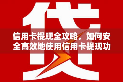 晋宁信用卡提现全攻略，如何安全高效地使用信用卡提现功能