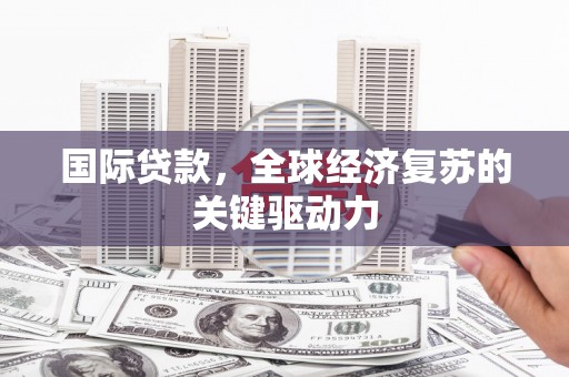 晋宁国际贷款，全球经济复苏的关键驱动力