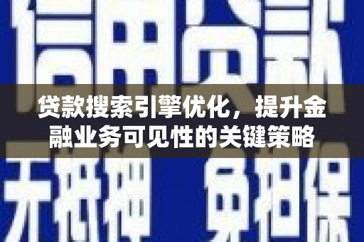 晋宁贷款搜索引擎优化，提升金融业务可见性的关键策略
