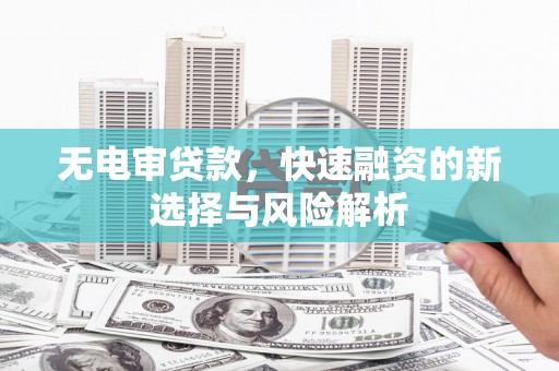 晋宁无电审贷款，快速融资的新选择与风险解析
