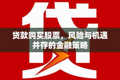 晋宁贷款购买股票，风险与机遇并存的金融策略
