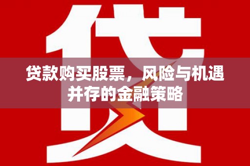 晋宁贷款购买股票，风险与机遇并存的金融策略