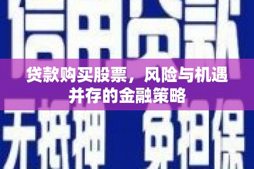 晋宁贷款购买股票，风险与机遇并存的金融策略