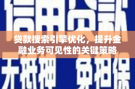 晋宁贷款搜索引擎优化，提升金融业务可见性的关键策略