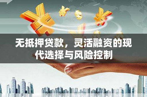 晋宁无抵押贷款，灵活融资的现代选择与风险控制