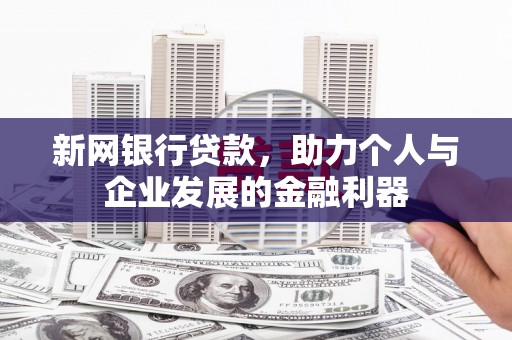 晋宁新网银行贷款，助力个人与企业发展的金融利器
