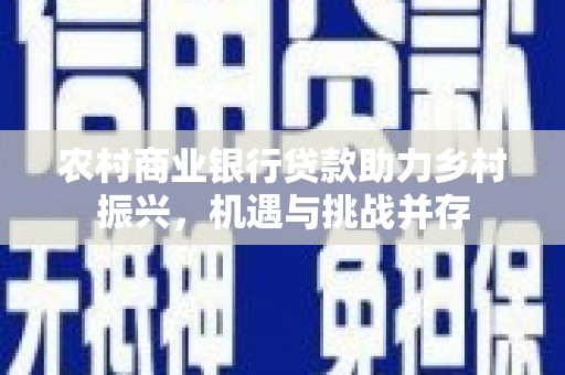 晋宁农村商业银行贷款助力乡村振兴，机遇与挑战并存