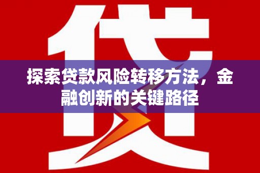 晋宁探索贷款风险转移方法，金融创新的关键路径