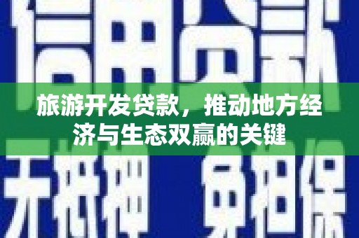 晋宁旅游开发贷款，推动地方经济与生态双赢的关键