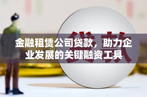 晋宁金融租赁公司贷款，助力企业发展的关键融资工具