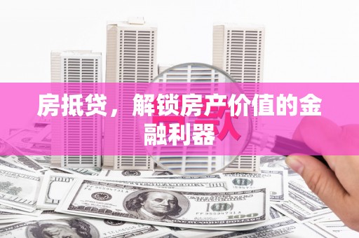 晋宁房抵贷，解锁房产价值的金融利器