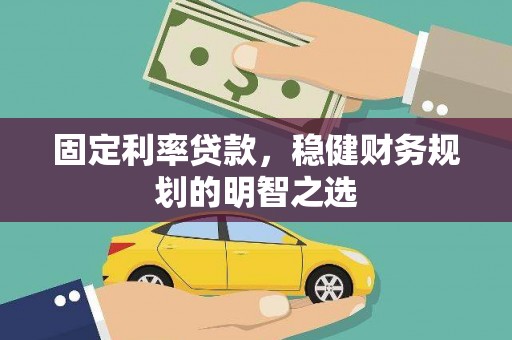 晋宁固定利率贷款，稳健财务规划的明智之选