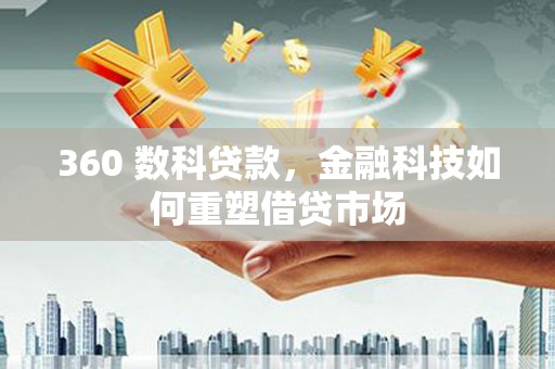 晋宁360 数科贷款，金融科技如何重塑借贷市场