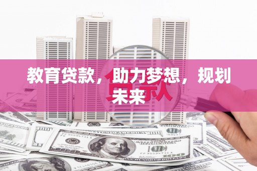 晋宁教育贷款，助力梦想，规划未来