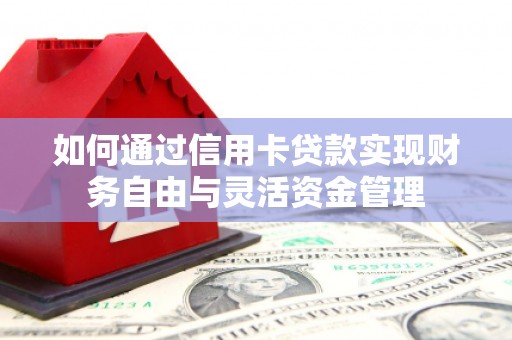 晋宁如何通过信用卡贷款实现财务自由与灵活资金管理