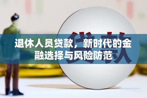 晋宁退休人员贷款，新时代的金融选择与风险防范