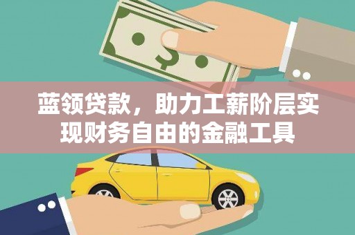 晋宁蓝领贷款，助力工薪阶层实现财务自由的金融工具