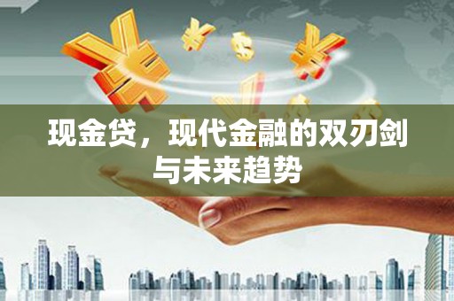 晋宁现金贷，现代金融的双刃剑与未来趋势