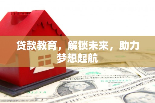 晋宁贷款教育，解锁未来，助力梦想起航