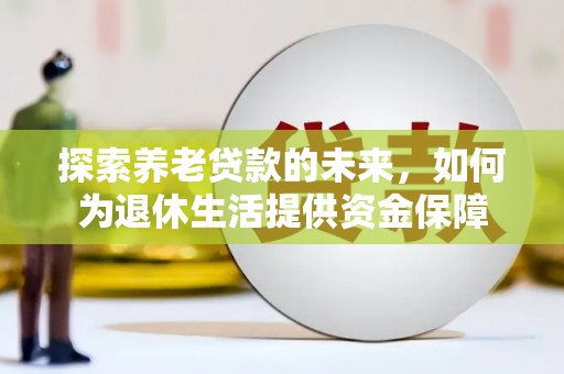 晋宁探索养老贷款的未来，如何为退休生活提供资金保障