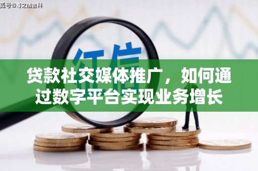 晋宁贷款社交媒体推广，如何通过数字平台实现业务增长