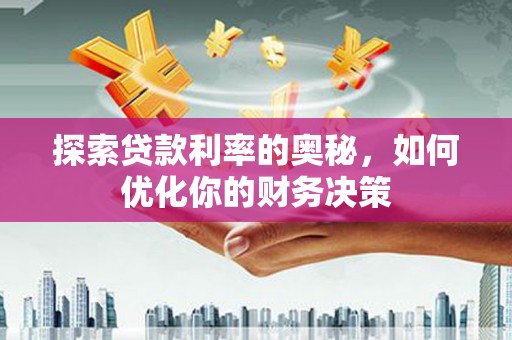 晋宁探索贷款利率的奥秘，如何优化你的财务决策