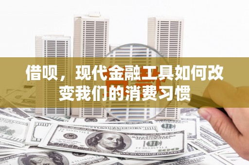 晋宁借呗，现代金融工具如何改变我们的消费习惯