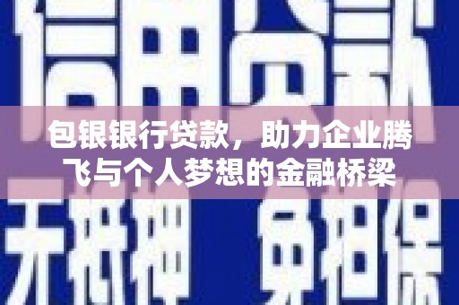 晋宁包银银行贷款，助力企业腾飞与个人梦想的金融桥梁