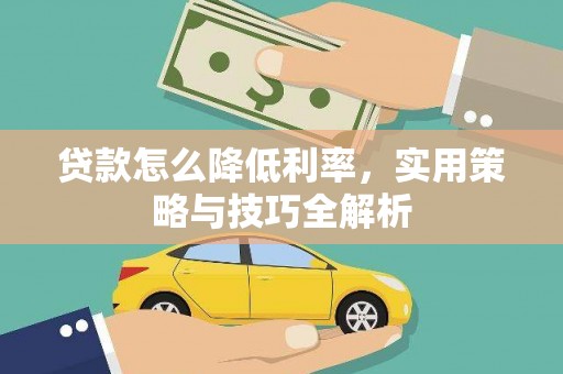 晋宁贷款怎么降低利率，实用策略与技巧全解析