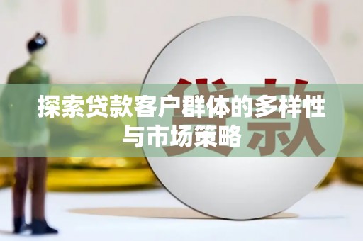 晋宁探索贷款客户群体的多样性与市场策略